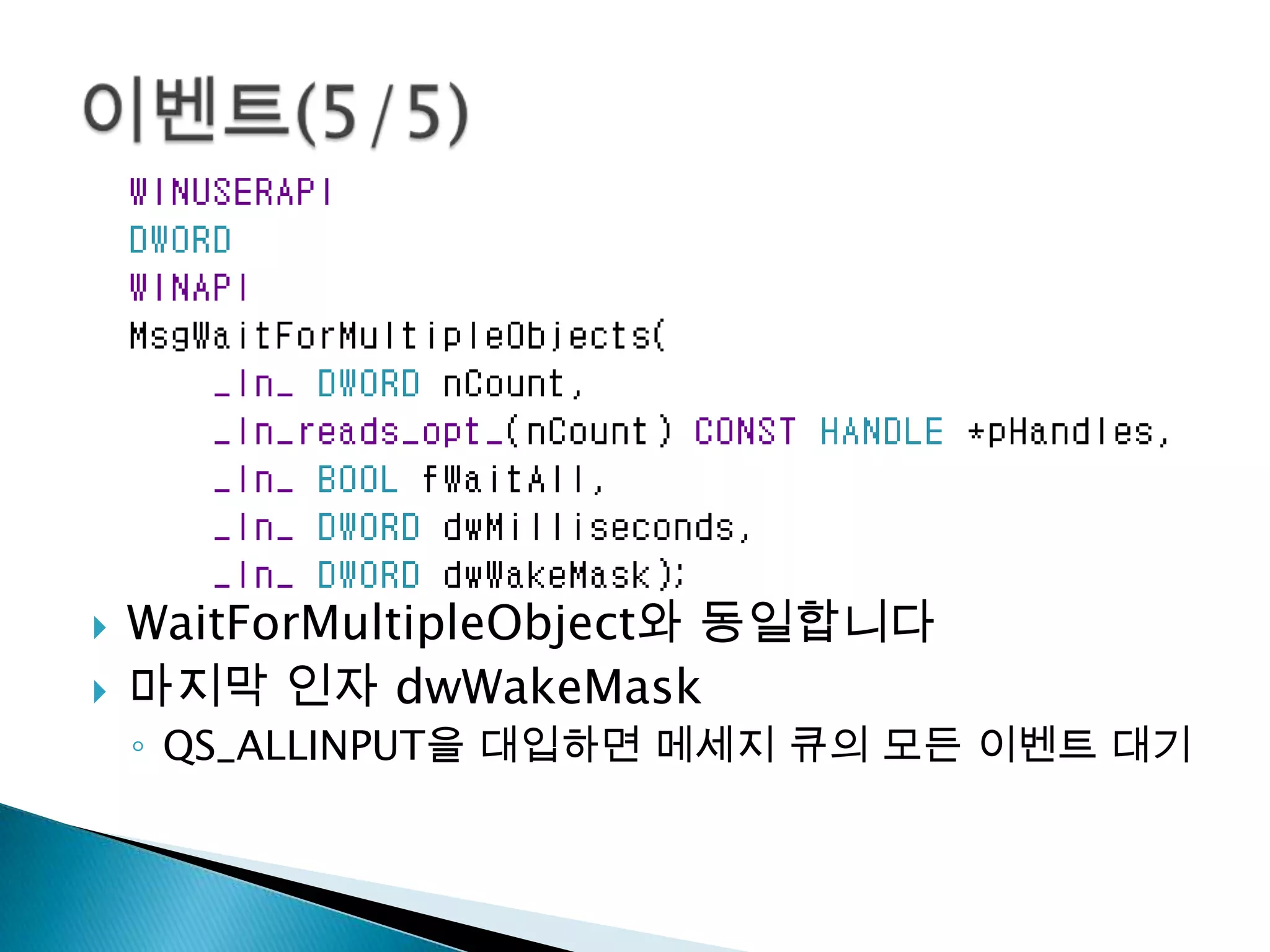   WaitForMultipleObject와 동일합니다
   마지막 인자 dwWakeMask
    ◦ QS_ALLINPUT을 대입하면 메세지 큐의 모든 이벤트 대기
 