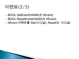   BOOL SetEvent(HANDLE hEvent)
   BOOL ResetEvent(HANDLE hEvent)
   hEvent 이벤트를 Set(시그널), Reset(논 시그널)
 