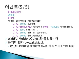    WaitForMultipleObject와 동일합니다
   마지막 인자 dwWakeMask
    ◦ QS_ALLINPUT을 대입하면 메세지 큐의 모든 이벤트 대기
 