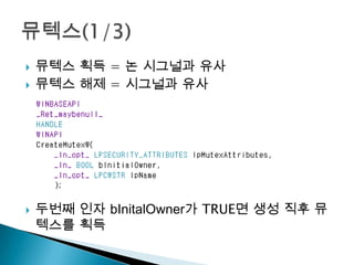    뮤텍스 획득 = 논 시그널과 유사
   뮤텍스 해제 = 시그널과 유사




   두번째 인자 bInitalOwner가 TRUE면 생성 직후 뮤
    텍스를 획득
 