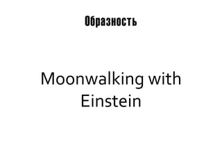 Образность



Moonwalking with
    Einstein
 