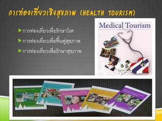 การท่องเที่ยวเชิงสุขภาพ (HEALTH TOURISM)
  การท่องเที่ยวเพื่อรักษาโรค
  การท่องเที่ยวเพื่อฟื นฟูสขภาพ
                        ้ ุ
  การท่องเที่ยวเพื่อรักษาสุขภาพ
 