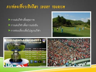 การท่องเที่ยวเชิงกีฬา SPORT TOURISM
การเล่นกีฬาเพื่อสุขภาพ
การเล่นกีฬาเพื่อการแข่งขัน
การท่องเที่ยวเพื่อไปดูเกมกีฬา
 
