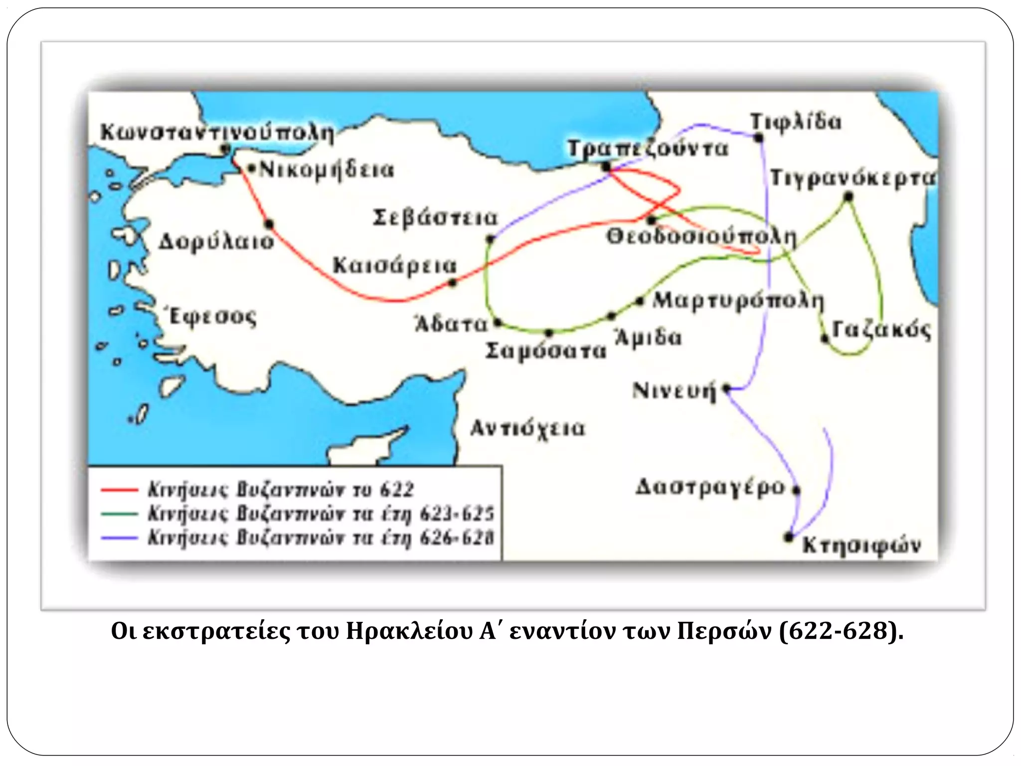 Οι εκστρατείες του Ηρακλείου Α΄ εναντίον των Περσών (622-628).
 