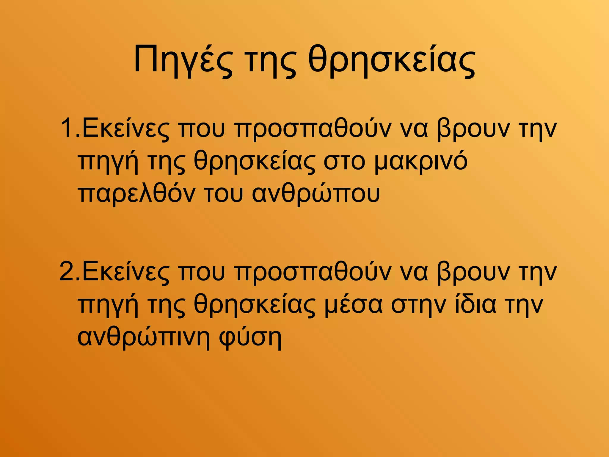 Πηγές της θρησκείας
1.Εκείνες που προσπαθούν να βρουν την
 πηγή της θρησκείας στο μακρινό
 παρελθόν του ανθρώπου

2.Εκείνες που προσπαθούν να βρουν την
 πηγή της θρησκείας μέσα στην ίδια την
 ανθρώπινη φύση
 