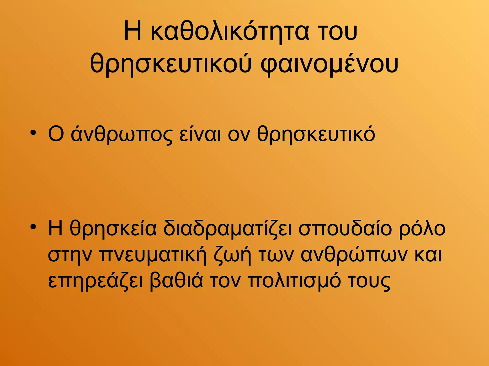 Η καθολικότητα του
     θρησκευτικού φαινομένου

• Ο άνθρωπος είναι ον θρησκευτικό



• Η θρησκεία διαδραματίζει σπουδαίο ρόλο
  στην πνευματική ζωή των ανθρώπων και
  επηρεάζει βαθιά τον πολιτισμό τους
 