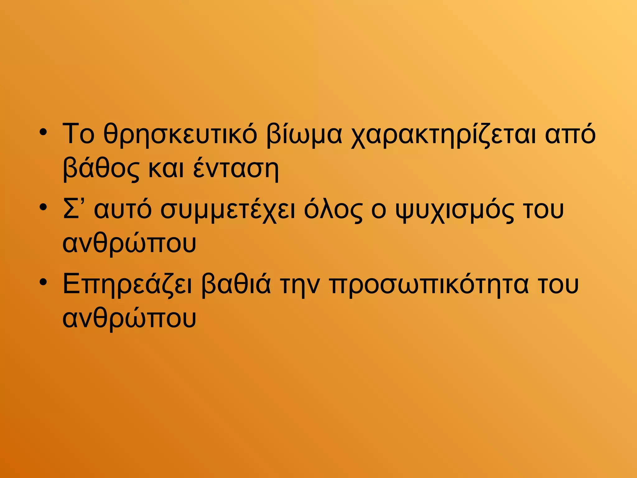 • Το θρησκευτικό βίωμα χαρακτηρίζεται από
  βάθος και ένταση
• Σ’ αυτό συμμετέχει όλος ο ψυχισμός του
  ανθρώπου
• Επηρεάζει βαθιά την προσωπικότητα του
  ανθρώπου
 