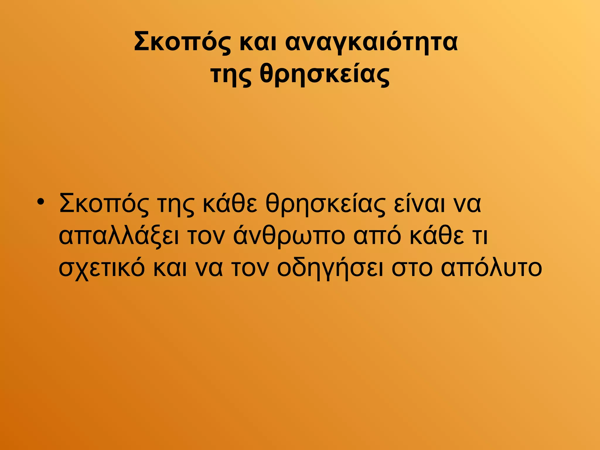 Σκοπός και αναγκαιότητα
            της θρησκείας



• Σκοπός της κάθε θρησκείας είναι να
  απαλλάξει τον άνθρωπο από κάθε τι
  σχετικό και να τον οδηγήσει στο απόλυτο
 