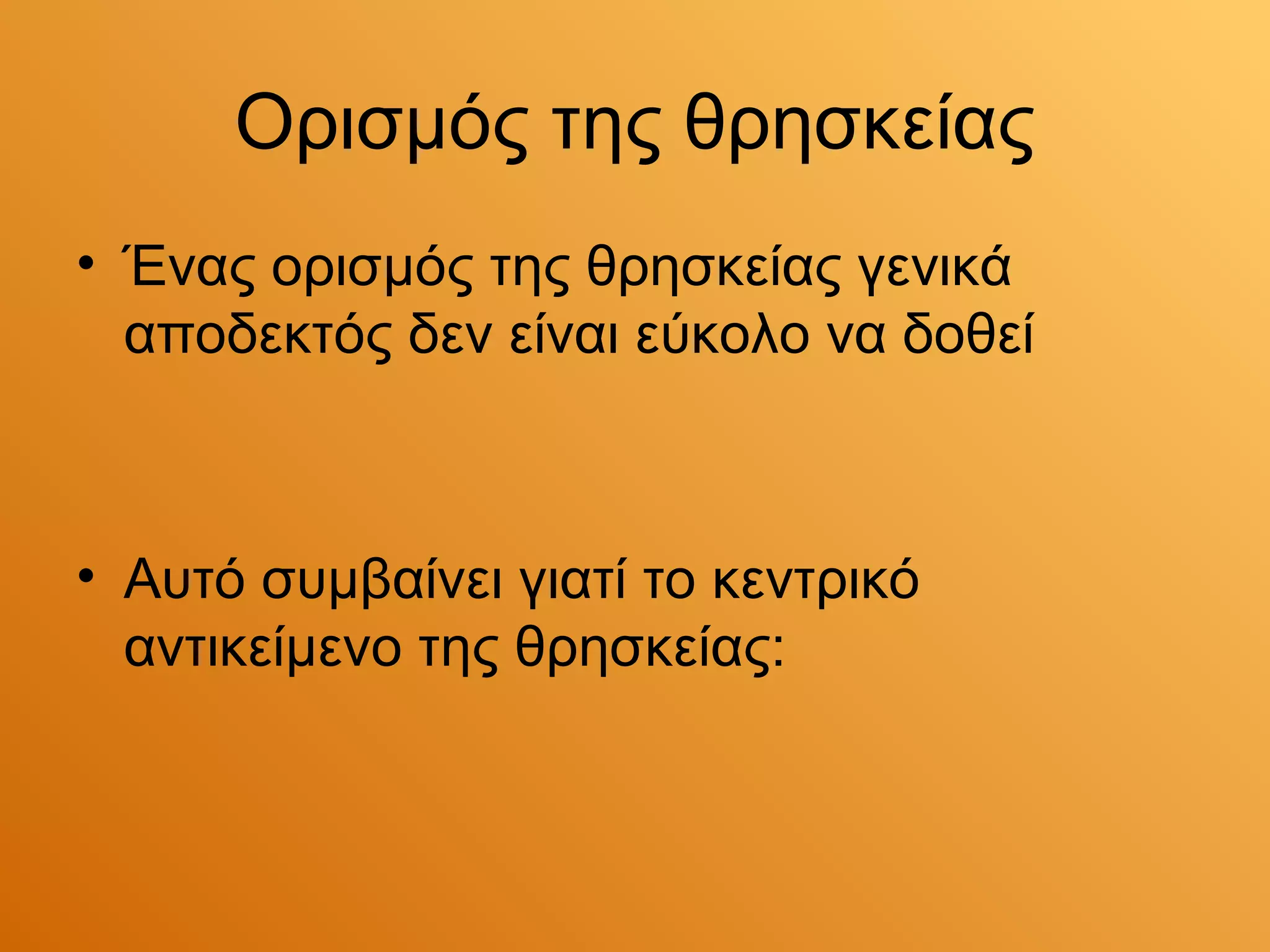 Ορισμός της θρησκείας
• Ένας ορισμός της θρησκείας γενικά
  αποδεκτός δεν είναι εύκολο να δοθεί



• Αυτό συμβαίνει γιατί το κεντρικό
  αντικείμενο της θρησκείας:
 