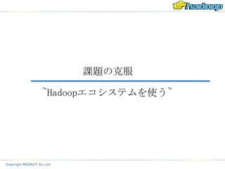 課題の克服

~Hadoopエコシステムを使う~
 