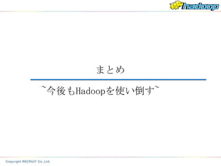 まとめ

~今後もHadoopを使い倒す~
 