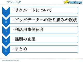 アジェンダ


1
     • リクルートについて

2
     • ビッグデータへの取り組みの現状

3
     • 利活用事例紹介

4
     • 課題の克服

5
     • まとめ
 