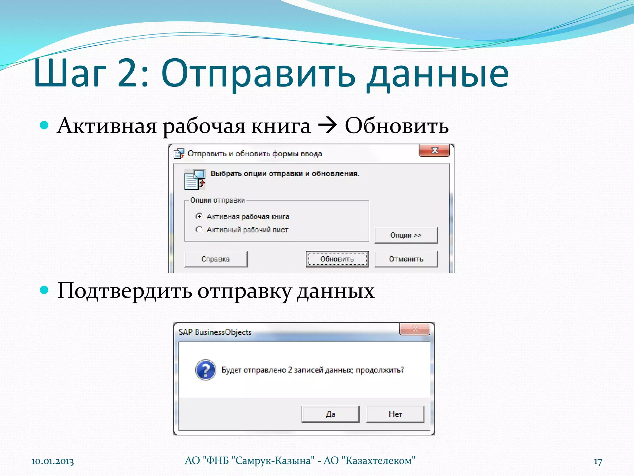 Шаг 2: Отправить данные
  Активная рабочая книга  Обновить




  Подтвердить отправку данных




10.01.2013   АО "ФНБ "Самрук-Казына" - АО "Казахтелеком"   17
 