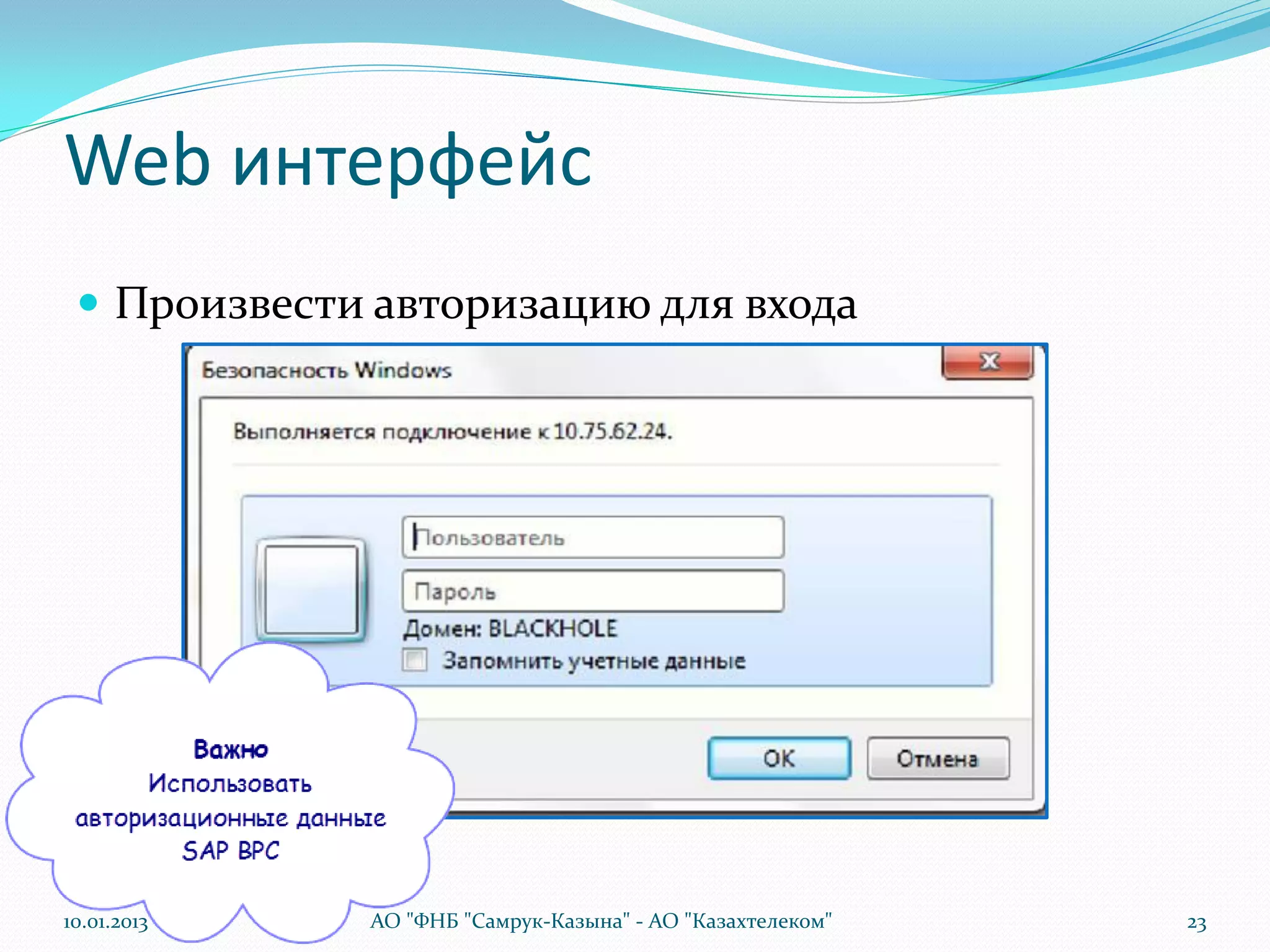 Web интерфейс
  Произвести авторизацию для входа




10.01.2013   АО "ФНБ "Самрук-Казына" - АО "Казахтелеком"   23
 