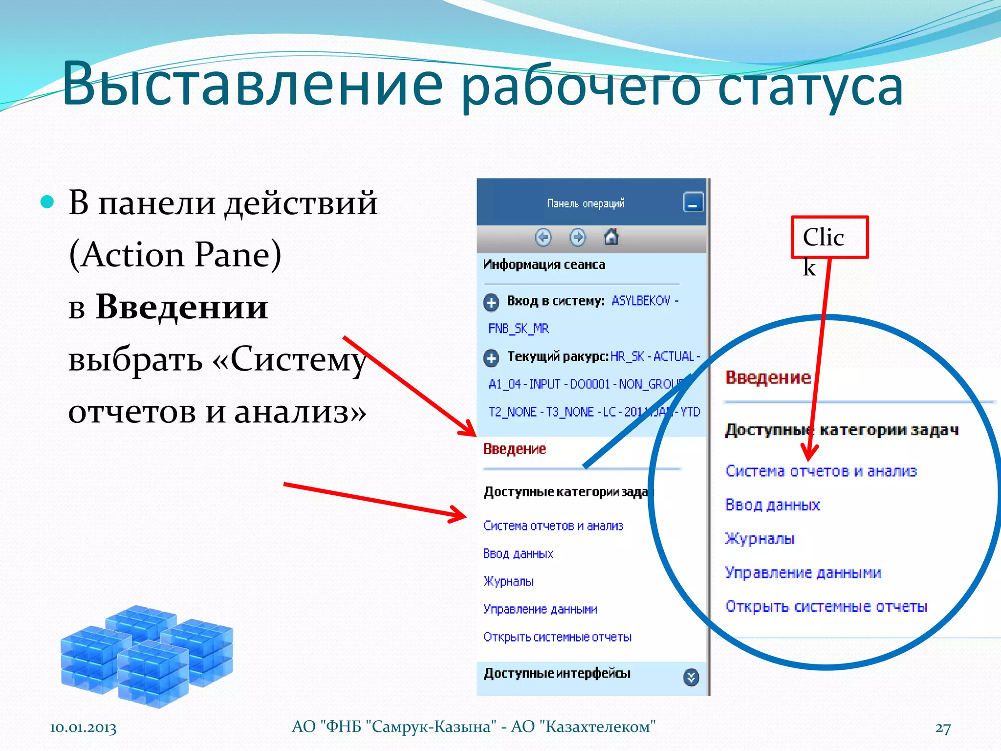 Выставление рабочего статуса
 В панели действий
                                                            Clic
  (Action Pane)                                             k
  в Введении
  выбрать «Систему
  отчетов и анализ»




10.01.2013    АО "ФНБ "Самрук-Казына" - АО "Казахтелеком"          27
 