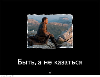 Быть, а не казаться
                                    10
четверг, 10 января 13 г.
 