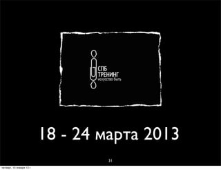 18 - 24 марта 2013
                                   31
четверг, 10 января 13 г.
 