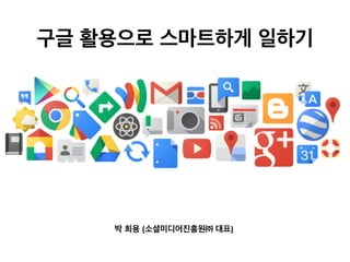 구글 활용으로 스마트하게 일하기	
  




     박 희용 (소셜미디어진흥원㈜ 대표)	
  
 