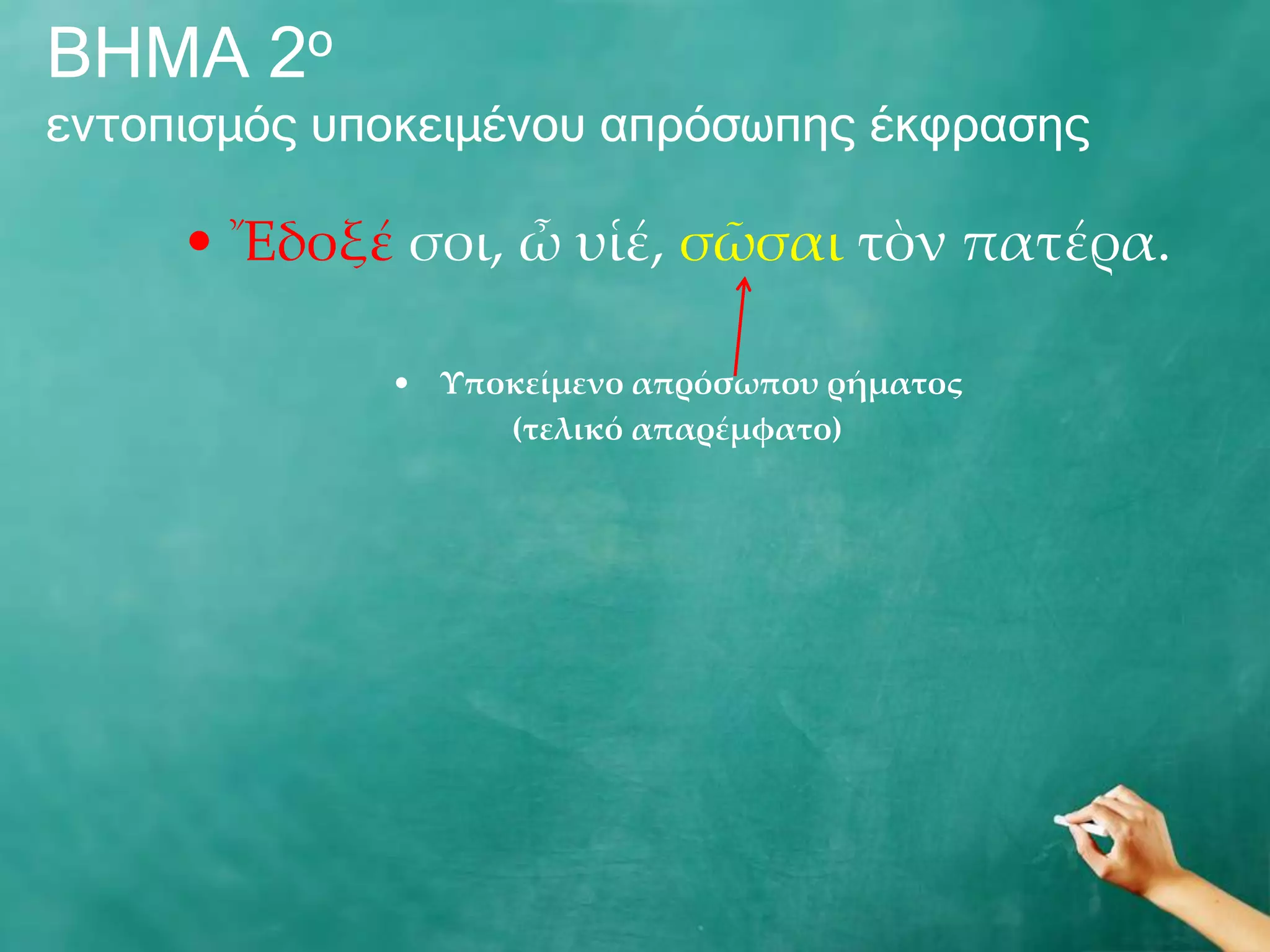 ΒΖΚΑ 2ν
εληνπηζκόο ππνθεηκέλνπ απξόζσπεο έθθξαζεο

     • Ἔδοξέ σοι, ὦ υἱέ, σῶσαι τὸν πατέρα.

             • Υποκείμενο απρόσωπου ρήματος
                  (τελικό απαρέμφατο)
 