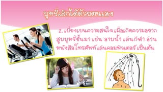 2. เบี่ยงเบนความสนใจ เมื่อเกิดความอยาก
สู บ บุ ห รี่ ขึ้ น มา เช่ น อาบน้ า เล่ น กี ฬ า อ่ า น
หนังสือ โทรศัพท์ เล่นคอมพิวเตอร์ เป็นต้น
 
