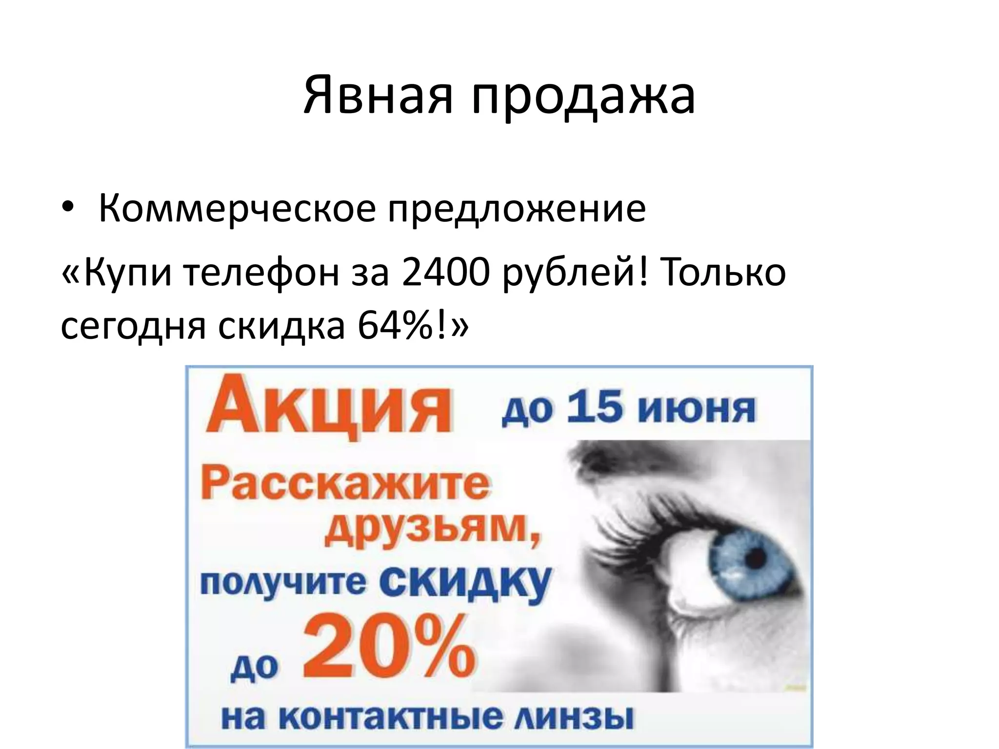 Явная продажа
• Коммерческое предложение
«Купи телефон за 2400 рублей! Только
сегодня скидка 64%!»
 
