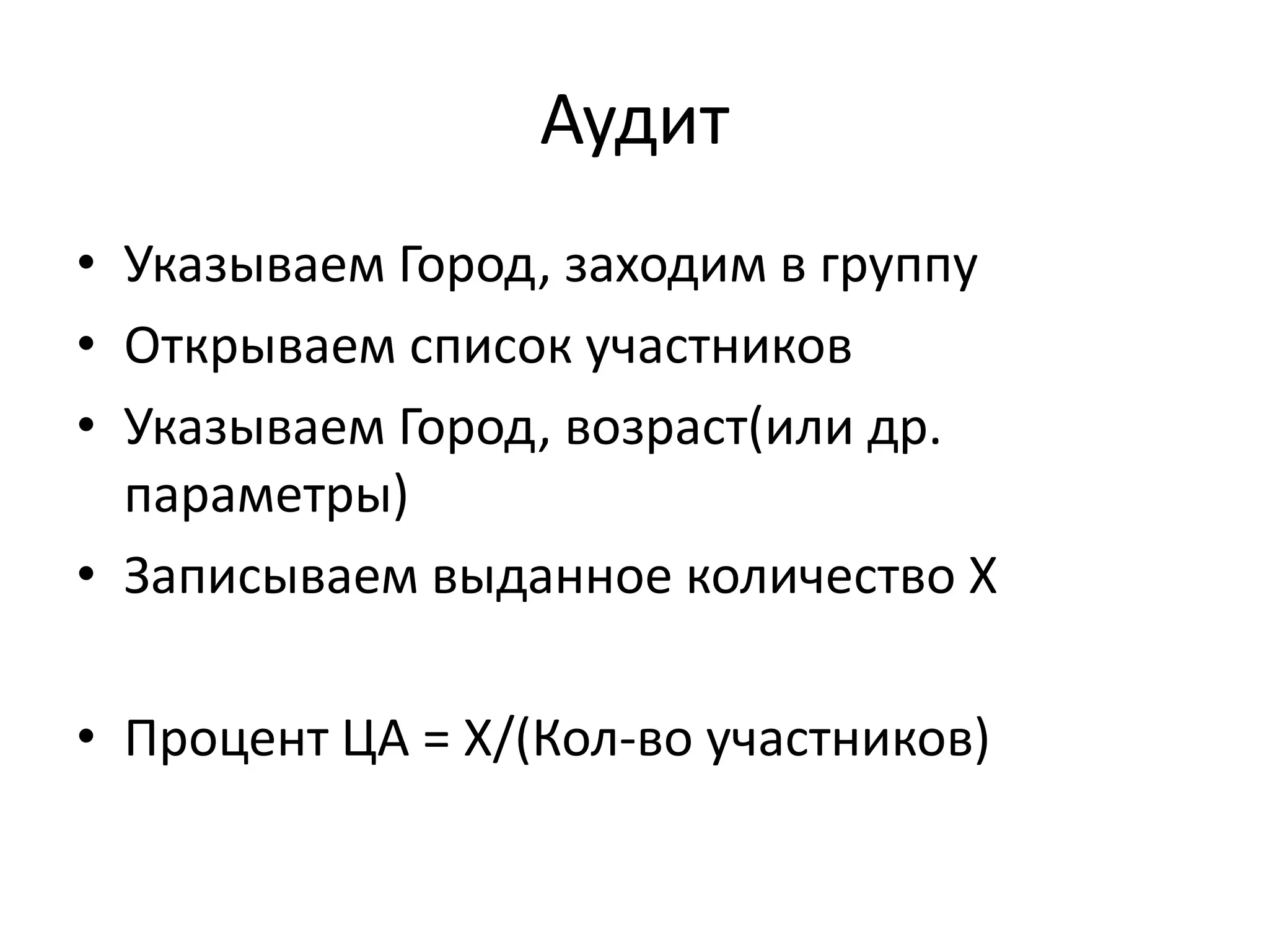 Аудит
• Указываем Город, заходим в группу
• Открываем список участников
• Указываем Город, возраст(или др.
  параметры)
• Записываем выданное количество Х

• Процент ЦА = Х/(Кол-во участников)
 