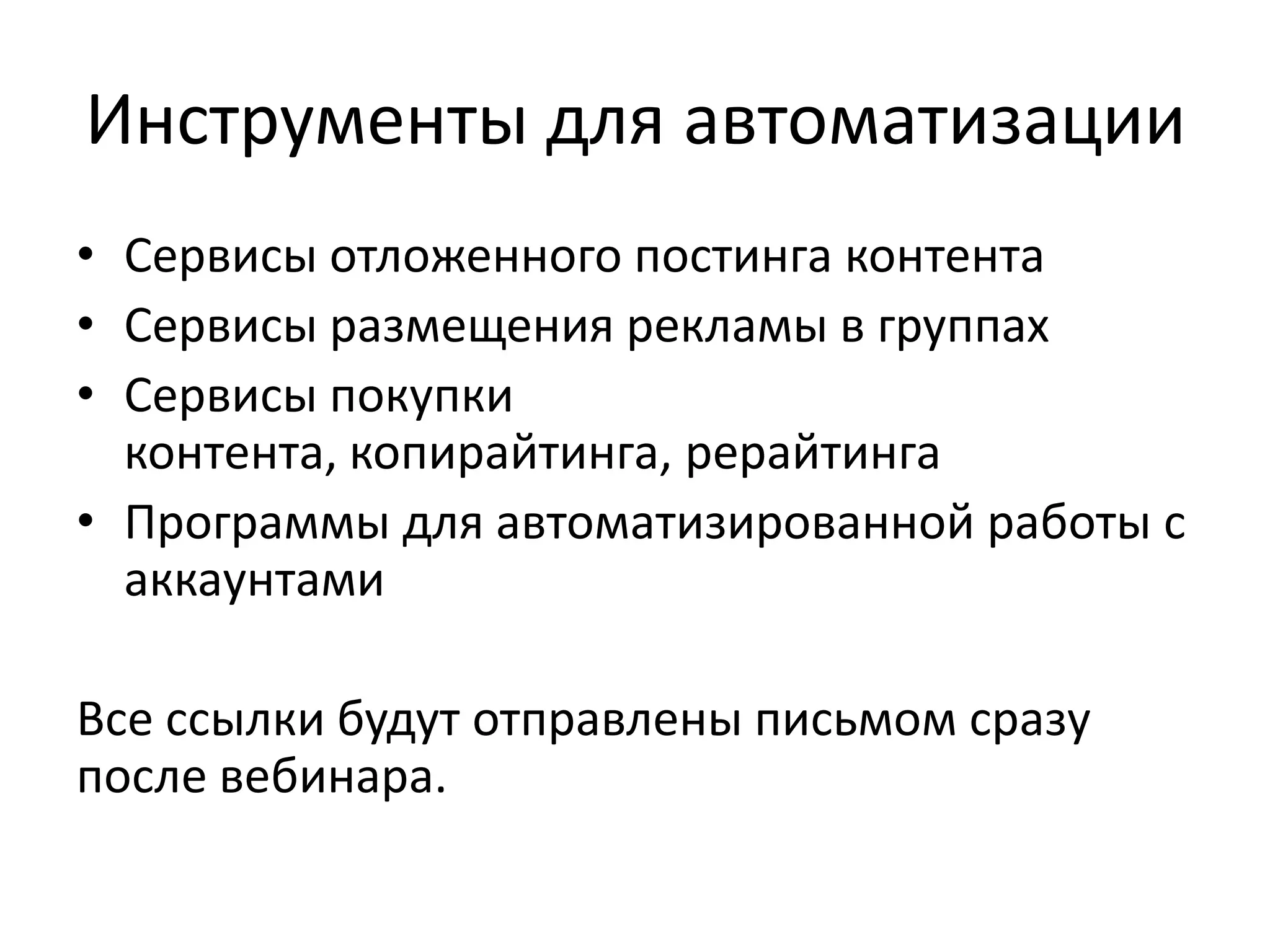 Инструменты для автоматизации
• Сервисы отложенного постинга контента
• Сервисы размещения рекламы в группах
• Сервисы покупки
  контента, копирайтинга, рерайтинга
• Программы для автоматизированной работы с
  аккаунтами

Все ссылки будут отправлены письмом сразу
после вебинара.
 
