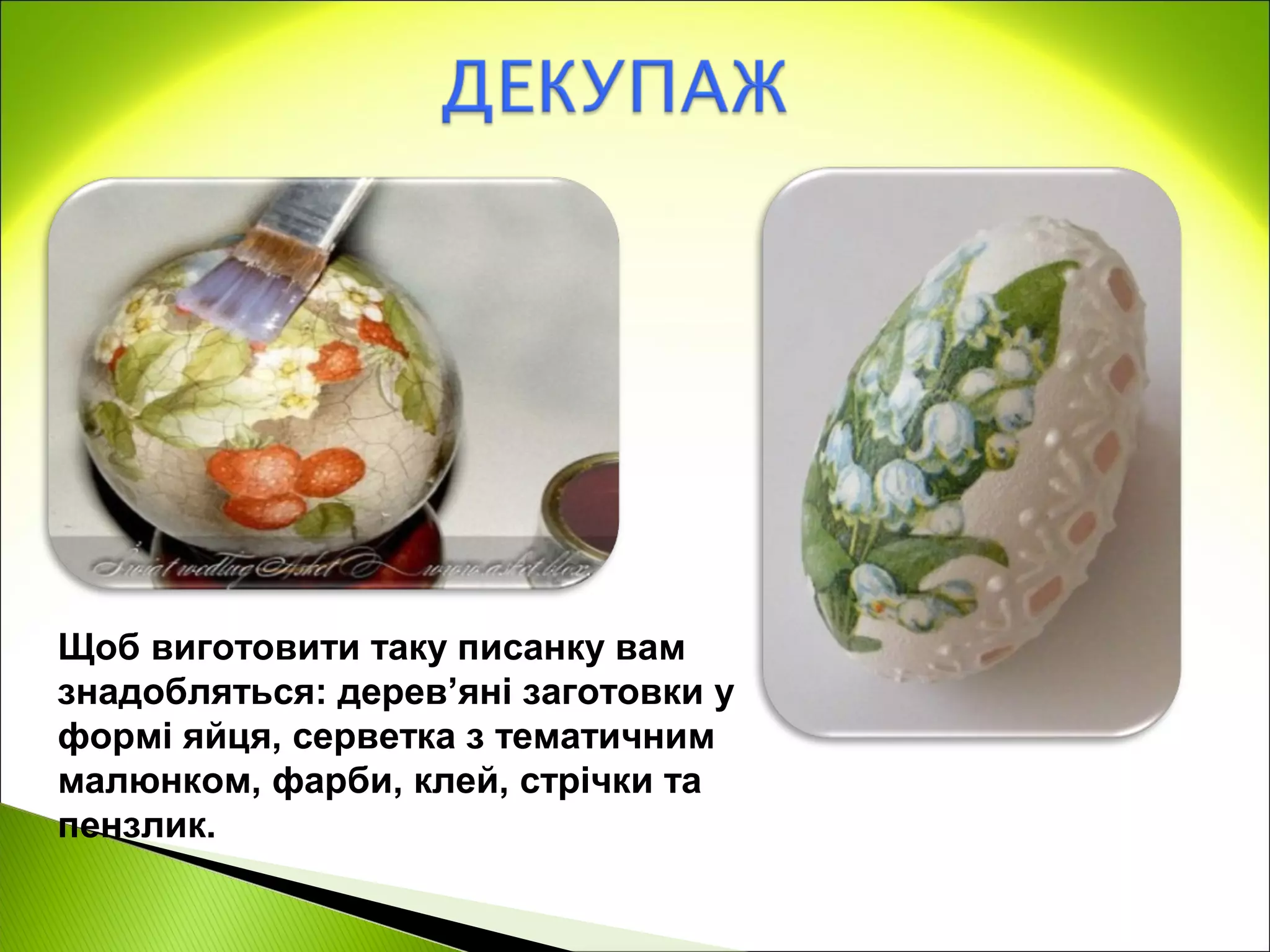 Щоб виготовити таку писанку вам
знадобляться: дерев’яні заготовки у
формі яйця, серветка з тематичним
малюнком, фарби, клей, стрічки та
пензлик.
 