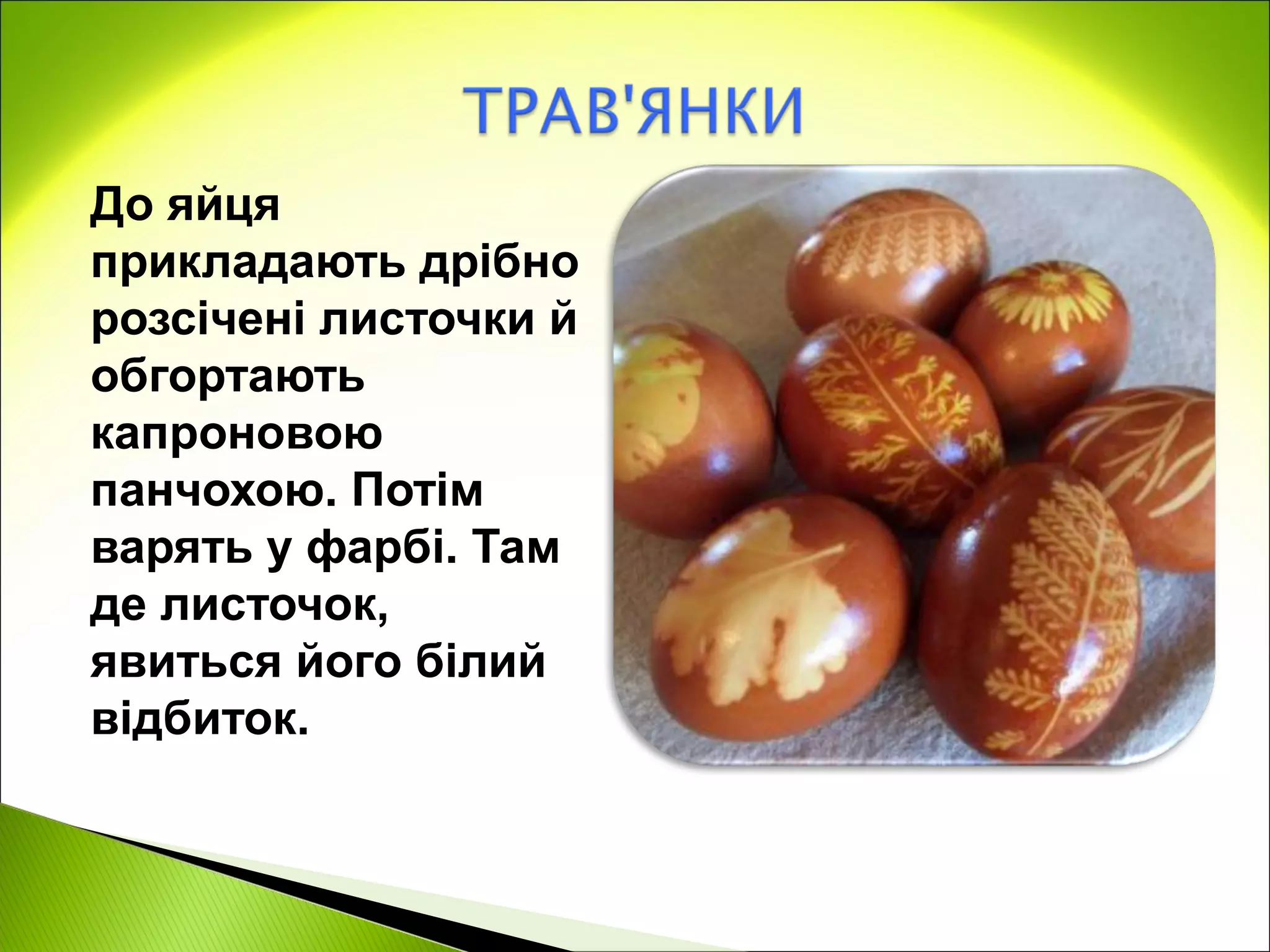 До яйця
прикладають дрібно
розсічені листочки й
обгортають
капроновою
панчохою. Потім
варять у фарбі. Там
де листочок,
явиться його білий
відбиток.
 