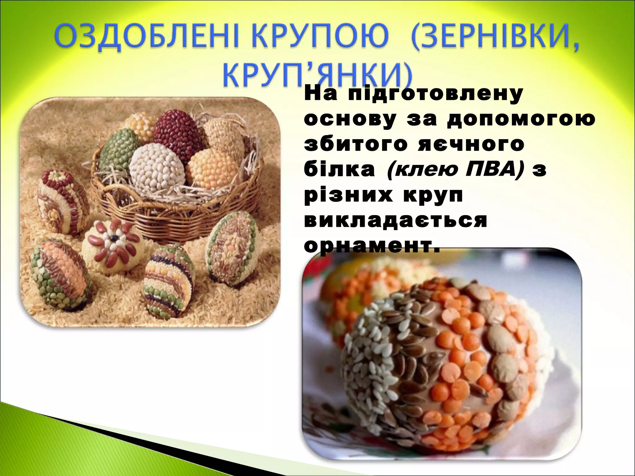 На підготовлену
основу за допомогою
збитого яєчного
білка (клею ПВА) з
різних круп
викладається
орнамент.
 