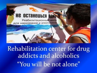 Rehabilitation center for drug
   addicts and alcoholics
   “You will be not alone”
 
