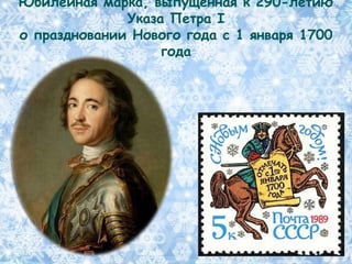 Юбилейная марка, выпущенная к 290-летию
              Указа Петра I
о праздновании Нового года с 1 января 1700
                   года
 