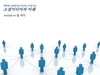 똑똑한 소셜매거진 지니어스 런칭기념

소셜미디어의 미래
로아컨설팅 이사   김 석기
 