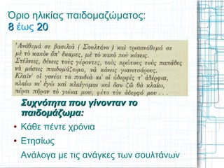 Όριο ηλικίας παιδομαζώματος:
8 έως 20




     Συχνότητα που γίνονταν το
     παιδομάζωμα:
 ●   Κάθε πέντε χρόνια
 ●   Ετησίως
     Ανάλογα με τις ανάγκες των σουλτάνων
 