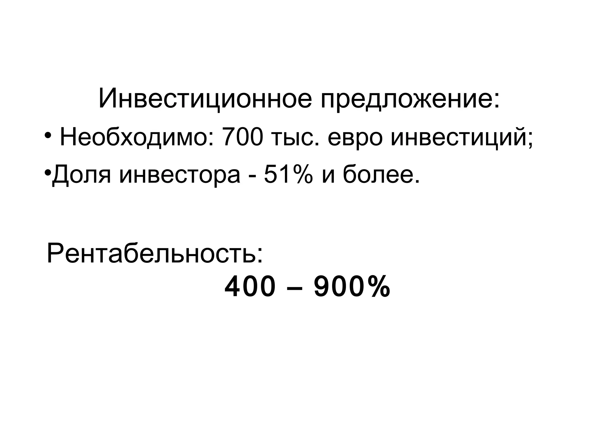 Инвестиционное предложение:
• Необходимо: 700 тыс. евро инвестиций;
•Доля инвестора - 51% и более.


Рентабельность:
            400 – 900%
 