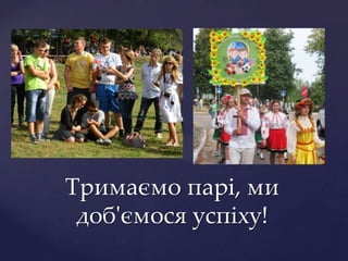 Тримаємо парі, ми
 доб'ємося успіху!
 