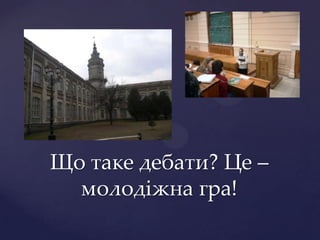 Що таке дебати? Це –
  молодіжна гра!
 