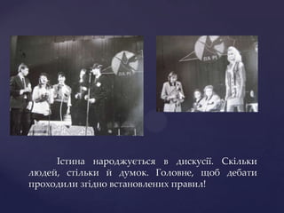 Істина народжується в дискусії. Скільки
людей, стільки й думок. Головне, щоб дебати
проходили згідно встановлених правил!
 