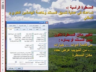 ‫المسطرة الرأسية :-‬
‫تساعدك في عملية تنسيق المستند لوخاصة الهامشين العلوي لو‬
                                                   ‫السفلي‬


                              ‫لتغيير مكان المسطرة لتكون‬
                                 ‫يمين المستند ألو يساره :‬
                              ‫من قايئمة أدلوات ← خيارات‬
                              ‫← من التبويب عرض نحدد‬
                                           ‫مكان المسطرة‬
 