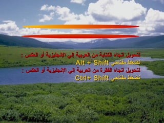 ‫لتحويل اتجاه الكتابة من العربية إلي النجليزية أو العكس :‬
                         ‫نضغط مفتاحي ‪Alt + Shift‬‬
‫لتحويل اتجاه الفقرة من العربية إلي النجليزية أو العكس :‬
                         ‫نضغط مفتاحي ‪Ctrl+ Shift‬‬
 