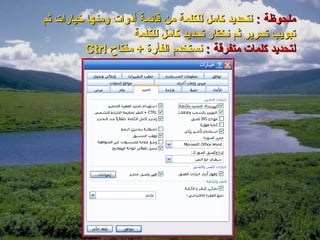 ‫ملحوظة : لتحديد كامل للكلمة من قائمة أدوات ومنها خيارات ثم‬
                    ‫تبويب تحرير ثم نختار تحديد كامل للكلمة‬
          ‫لتحديد كلمات متفرقة : نستخدم الفأرة + مفتاح ‪Ctrl‬‬
 