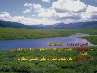 ‫تنسيق الحروف : و هناك طريقتان‬        ‫•‬
‫قبل الكتابة : بتحديد نوع التنسيق المطلوب استخدامه ثم نبدأ في‬   ‫•‬
                                                    ‫الكتابة.‬
    ‫بعد الكتابة : نقوم بتحديد النص ثم نطبق التنسيق المطلوب.‬    ‫•‬
 