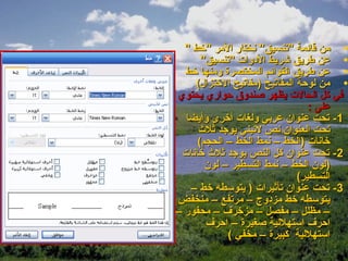 ‫• من قائمة "تنسيق" نختار المر "خط "‬
      ‫• عن طريق شريط الدوات "تنسيق"‬
  ‫• عن طريق القوائم المختصرة ومنها خط‬
    ‫• من لوحة المفاتيح )مفاتيح الختزال(‬
‫في كل الحالت يظهر صندوق حواري يحتوي‬
                                 ‫على :‬
  ‫1- تحت عنوان عربي ولغات أخرى وأيضا‬
     ‫تحت العنوان نص لتيني يوجد ثل ث‬
     ‫خانات )الخط – نمط الخط – الحجم(‬
 ‫2- تحت عنوان كل النص يوجد ثل ث خانات‬
       ‫)لون الخط – نمط التسطير – لون‬
                              ‫التسطير(‬
   ‫3- تحت عنوان تأثيرات ) يتوسطه خط –‬
‫يتوسطه خط مزدوج – مرتفع – منخفض‬
‫– مظلل – مفصل – مزخرف – محفور –‬
       ‫احرف استهللية صغيرة – احرف‬
            ‫استهللية كبيرة – مخفي (‬
 