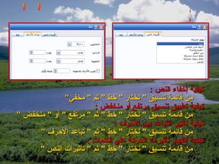 ‫كيفية إخفاء النص :‬
              ‫من قائمة تنسيق " نختار " خط " ثم " مخفي”‬
                        ‫كيفية تطبيق تنسيق مرتفع أو منخفض :‬
‫من قائمة تنسيق " نختار " خط " ثم " مرتفع " أو " منخفض ”‬
                               ‫كيفية تغيير التباعد بين الحرف :‬
      ‫من قائمة تنسيق " نختار " خط " ثم " تباعد الحرف ”‬
                     ‫كيفية إظهار تأثيرات الحركة علي الكلمات :‬
      ‫من قائمة تنسيق " نختار " خط " ثم " تأثيرات النص "‬
 