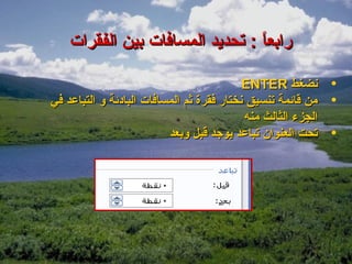 ‫رابعا : تحديد المسافات بين الفقرات‬
                                 ‫ ً‬

                                           ‫نضغط ‪ENTER‬‬         ‫•‬
‫من قائمة تنسيق نختار فقرة ثم المسافات البادئة و التباعد في‬    ‫•‬
                                           ‫الجزء الثالث منه‬
                          ‫تحت العنوان تباعد يوجد قبل وبعد‬     ‫•‬
 