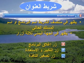 ‫اشريط العنوان‬

‫• يظهر في منتصف الشريط اسم البرنامج ألو اسم‬
                  ‫المستند الحالي‬
      ‫• يظهر في الجهة اليمني ةثلةثة أزرار‬

            ‫زر إغل ق البرنامج‬
          ‫زر التكبير لو الستعادة‬
            ‫زر تصغير النافذة‬
 