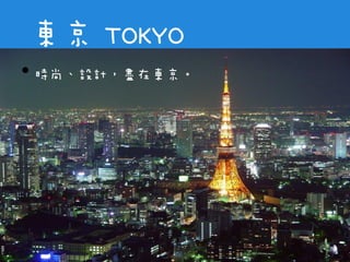 東京 TOKYO
• 時尚、設計，盡在東京。
 