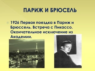    1926 Первая поездка в Париж и
    Брюссель. Встреча с Пикассо.
    Окончательное исключение из
    Академии.
 