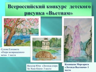 Сухова Елизавета
«Озеро возвращенного
меча» 1 места


                                                    Казанцева Маргарита
                       Вальтер Юля «Легенда озера
                                                    «Легенда Вьетнама» 1
                       Хо Хоан Кием» 3 место
                                                    место
 