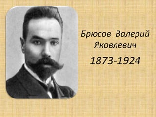 Брюсов Валерий
  Яковлевич
 1873-1924
 